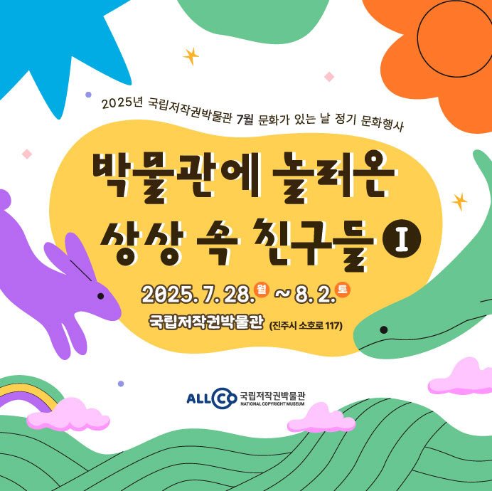 2025년 국립저작권박물관 7월 문화가 있는 날 정기 문화행사, 박물관에 놀러온 상상 속 친구들Ⅰ 2025.7.28. (월) ~ 8.2.(토) 국립저작권박물관 (진주시 소호로 117) ALLCO 국립저작권박물관 NATIONAL COPYRIGHT MUSEUM