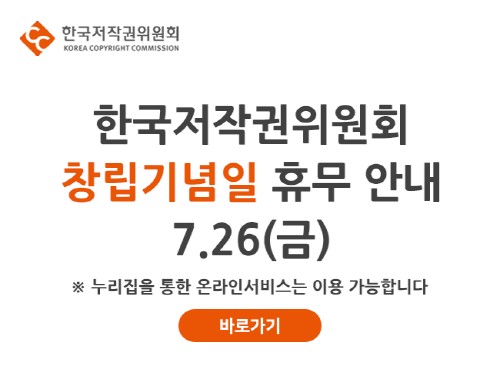 한국저작권위원회 KOREA COPYRIGHT COMMISSION 한국저저작권위원회 창립기념일 휴무 안내 7.26(금) ※ 누리집을 통한 온라인서비스는 이용 가능합니다. 바로가기